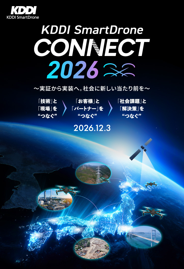 KDDIスマートドローン主催カンファレンス KDDI Smart Drone CONNECT 2026 社会実装のリアル 現場から見えるドローンの未来 「技術」と「現場」をつなぐ 「社会課題」と「解決策」をつなぐ 「お客様」と「パートナー」をつなぐ 2026.5.29 申し込みはこちら